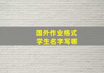 国外作业格式 学生名字写哪